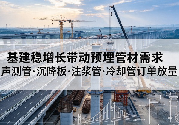 高邑基建稳增长带动预埋监测管材需求，声测管、沉降板、注浆管订单持续放量